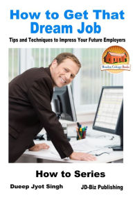 Title: How to Get That Dream Job: Tips and Techniques to Impress Your Future Employers, Author: Dueep Jyot Singh