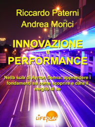 Title: Innovazione e Performance. Nella scia di Ayrton Senna: apprendere i fondamenti su come scoprire e dare il meglio di sé, Author: Riccardo Paterni