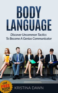 Title: Body Language: Discover Uncommon Body Language Secrets To Become A Genius Communicator And Learn How To Use Body Language To Read People's Mind, Author: Kristina Dawn