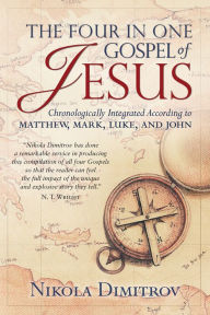 Title: The Four in One Gospel of Jesus: Chronologically Integrated According to Matthew, Mark, Luke, and John, Author: Nikola Dimitrov