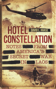 Title: Hotel Constellation: Notes from America's Secret War in Laos, Author: David L. Haase