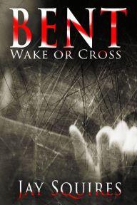 Title: BENT: Wake or Cross, Author: Jay Squires