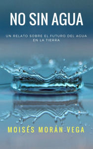 Title: No sin agua, Author: Moisés Morán Vega