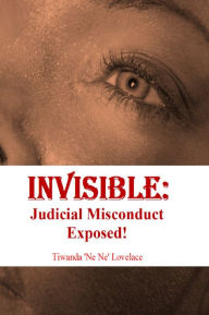 Title: Invisible: Judicial Misconduct Exposed!, Author: Tiwanda 'Ne Ne' Lovelace