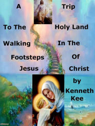 Title: A Trip To The Holy Land, Walking In The Footsteps Of Jesus Christ, Author: Kenneth Kee