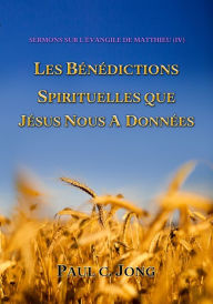 Title: Sermons Sur L'evangile De Matthieu (IV) - Les Benedictions Spirituelles Que Jesus Nous A Donnees, Author: Paul C. Jong