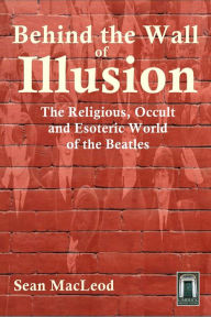Title: Behind The Wall of Illusion: The Religious, Occult and Esoteric World of the Beatles, Author: Sean MacLeod