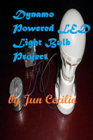 Title: Dynamo Powered LED Light Bulb Project, Author: Jun Cecilio