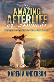 Title: The Amazing Afterlife of Animals: Messages and Signs From Our Pets on the Other Side, Author: Karen A. Anderson