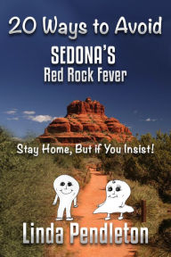 Title: 20 Ways To Avoid Sedona's Red Rock Fever: Stay Home, But if You Insist!, Author: Linda Pendleton