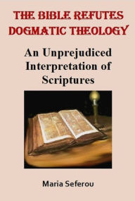 Title: The Bible Refutes Dogmatic Theology, Author: Maria Seferou