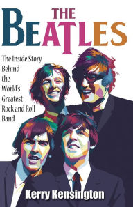Title: The Beatles! The Inside Story Behind the World's Greatest Rock and Roll Band by Kerry Kensington, Author: Kerry Kensington