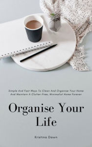 Title: Organising: Simple And Fast Ways Of House Cleaning And Organising And Maintain A Clutter-Free, Minimalist, Organised Home Forever., Author: Kristina Dawn