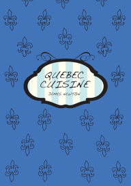 Title: A Canadian Cookbook: Quebec Cuisine, Author: James Newton