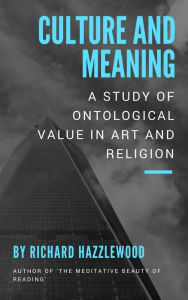 Title: Culture and Meaning: a Study of Ontological Value in Art and Religion, Author: Richard Hazzlewood