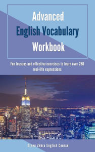 Title: Advanced English Vocabulary Workbook: Fun Lessons and Effective Exercises to Learn over 280 Real-life Expressions, Author: Green Zebra English Course