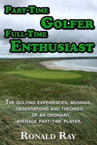 Title: Part-Time Golfer Full-Time Enthusiast, Author: Ronald Ray