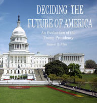 Title: Deciding the Future of America: An Evaluation of the Trump Presidency, Author: Samuel Allen