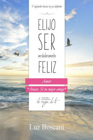 Title: Elijo ser verdaderamente feliz. Amor, Colección de autoayuda Lo mejor de ti, Author: Luz Boscani