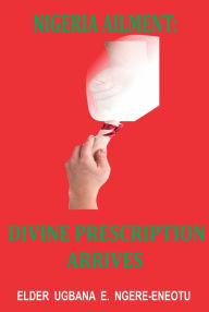 Title: Nigeria Ailment: Divine Prescription Arrives, Author: Elder Ugbana Ngere-Eneotu