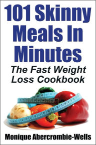 Title: 101 Skinny Meals In Minutes: The Fast Weight Loss Cookbook - Special Library Edition, Author: Monique Abercrombie-Wells