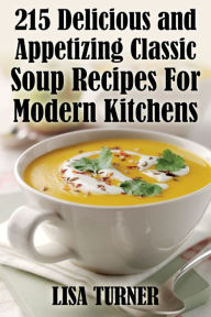 Title: 215 Delicious and Appetizing Classic Soup Recipes For Modern Kitchens, Author: Lisa Turner