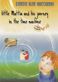Title: Little Mattia and His Journey in the Time Machine, Author: Giorgio Aldo Maccaroni