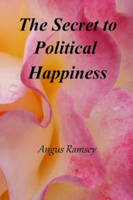 Title: The Secret to Political Happiness, Author: Angus Ramsey