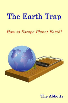 The Earth Trap How To Escape Planet Earth By The Abbotts Nook