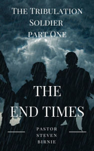 Title: The Tribulation Soldier Part One 'The End Times', Author: Pastor Steven Birnie