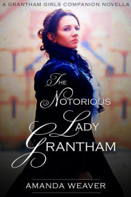 Title: The Notorious Lady Grantham, Author: Amanda Weaver