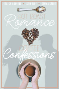 Title: Hot Roast Romance & Coffee Confessions: A Cafe-Themed Romance Bundle, Author: Jessica Collins