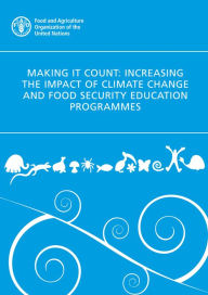 Title: Making It Count: Increasing the Impact of Climate Change and Food Security Education Programmes, Author: Food and Agriculture Organization of the United Nations