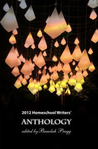 Title: 2012 Homeschool Writers Anthology, Author: Beaulah Pragg