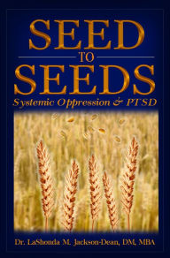 Title: Seed to Seeds: Systemic Oppression and PTSD, Author: Dr. LaShonda M. Jackson-Dean