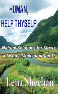 Title: HUMAN, HELP THYSELF : Natural Solutions for Stress of Body, Mind and Spirit, Author: Lena Sheehan
