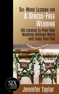 Title: Six-Word Lessons for a Stress-Free Wedding: 100 Lessons to Plan Your Wedding without Worry and Enjoy Your Day, Author: Jennifer Taylor