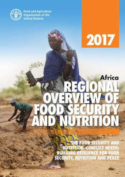 Africa Regional Overview of Food Security and Nutrition 2017. The Food Security and Nutrition-Conflict Nexus: Building Resilience for Food Security, Nutrition and Peace