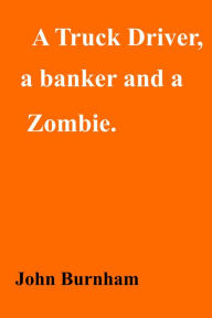 Title: A Truck Driver, a Banker and a Zombie, Author: John Burnham