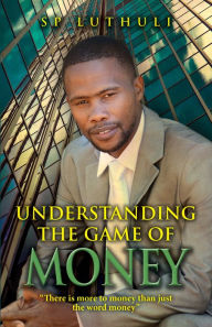 Title: Understanding The Game Of Money, Author: SP Luthuli