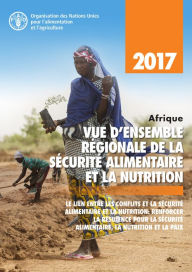 Title: Afrique vue d'ensemble regionale de la securite alimentaire et la nutrition 2017. Le lien entre les conflits et la securite alimentaire et la nutrition: Renforcer la resilience pour la securite alimentaire, la nutrition et la paix, Author: Organisation des Nations Unies pour l'alimentation et l'agriculture