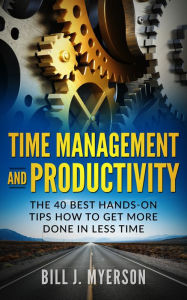 Title: Time Management and Productivity: The 40 Best Hands-on Tips How to Get More Done in Less Time, Author: Bill J. Myerson