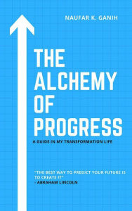 Title: The Alchemy of Progress: A Guide in My Transformation Life, Author: Naufar Ganih