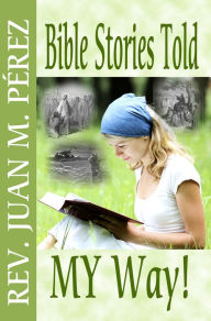 Title: Bible Stories Told My Way, Author: Juan M. Perez