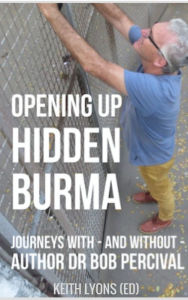 Title: Opening up Hidden Burma: Journeys With - And Without - Author Dr Bob Percival, Author: Keith Lyons (ed) and various authors