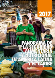Title: Panorama de la seguridad alimentaria y nutricional en América Latina y el Caribe 2017, Author: Organización de las Naciones Unidas para la Alimentación y la Agricultura