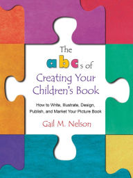 Title: The ABC's of Creating Your Children's Book: How to Write, Illustrate, Design, Publish, and Market Your Picture Book, Author: Gail Nelson