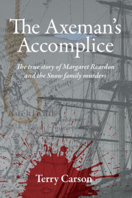 Title: The Axeman's Accomplice. The True Story of Margaret Reardon and the Snow Family Murders, Author: Terry Carson