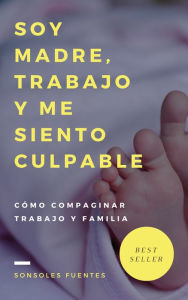 Title: Soy madre, trabajo y me siento culpable, Author: Sonsoles Fuentes