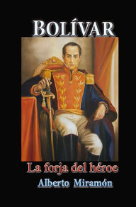 Title: Bolívar La Forja del Héroe, Author: Alberto Miramón